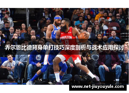 乔尔恩比德背身单打技巧深度剖析与战术应用探讨