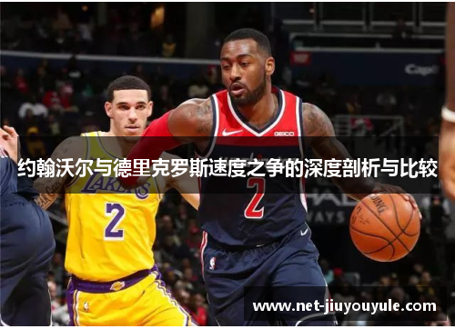 约翰沃尔与德里克罗斯速度之争的深度剖析与比较