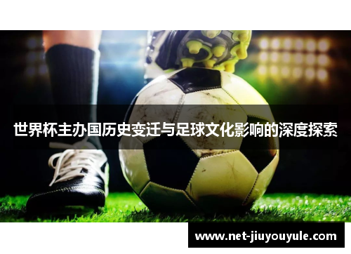 世界杯主办国历史变迁与足球文化影响的深度探索