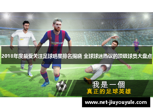 2018年度最受关注足球明星排名揭晓 全球球迷热议的顶级球员大盘点