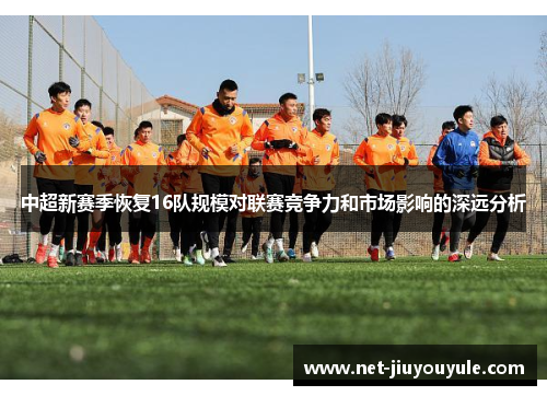 中超新赛季恢复16队规模对联赛竞争力和市场影响的深远分析