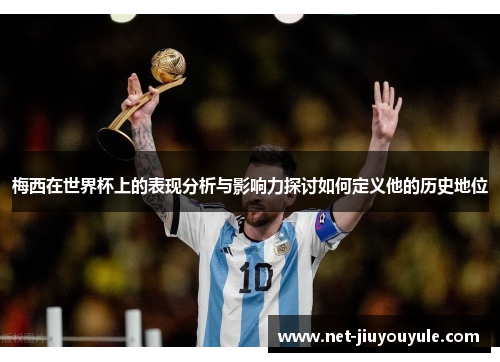 梅西在世界杯上的表现分析与影响力探讨如何定义他的历史地位