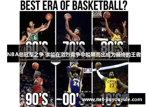 NBA总冠军之争 谁能在激烈竞争中脱颖而出成为最终的王者