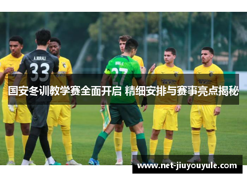 国安冬训教学赛全面开启 精细安排与赛事亮点揭秘