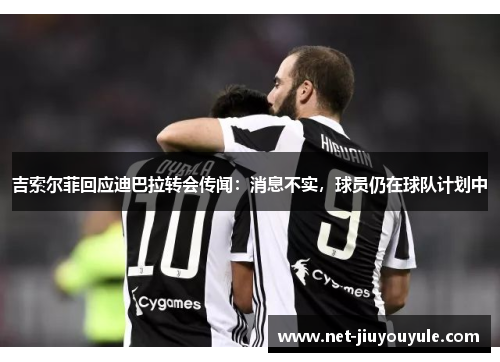 吉索尔菲回应迪巴拉转会传闻：消息不实，球员仍在球队计划中