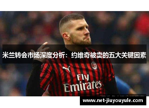 米兰转会市场深度分析：约维奇被卖的五大关键因素
