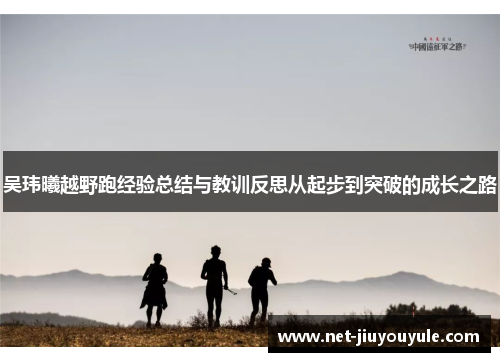吴玮曦越野跑经验总结与教训反思从起步到突破的成长之路