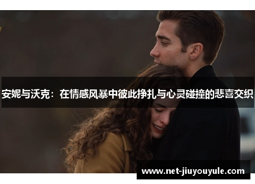 安妮与沃克：在情感风暴中彼此挣扎与心灵碰撞的悲喜交织