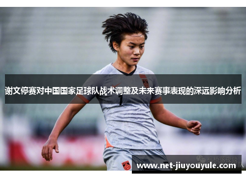 谢文停赛对中国国家足球队战术调整及未来赛事表现的深远影响分析