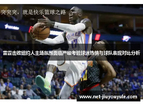 雷霆击败纽约人主场氛围面临严峻考验球迷热情与球队表现对比分析
