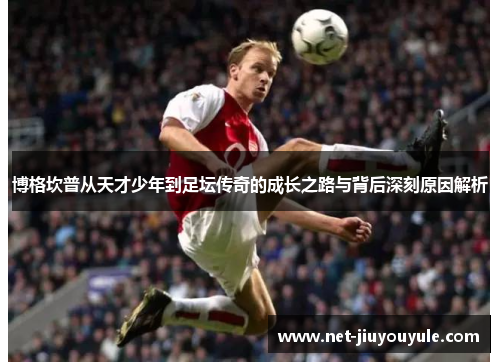博格坎普从天才少年到足坛传奇的成长之路与背后深刻原因解析