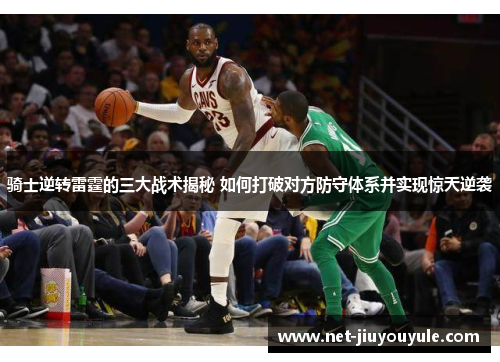 骑士逆转雷霆的三大战术揭秘 如何打破对方防守体系并实现惊天逆袭