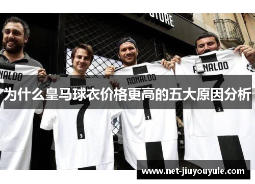为什么皇马球衣价格更高的五大原因分析
