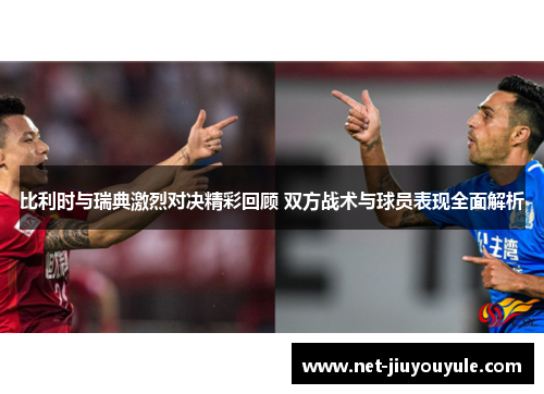 比利时与瑞典激烈对决精彩回顾 双方战术与球员表现全面解析