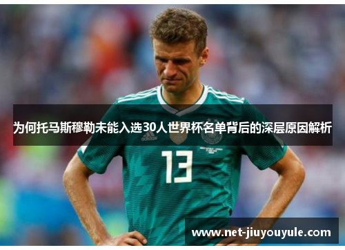 为何托马斯穆勒未能入选30人世界杯名单背后的深层原因解析