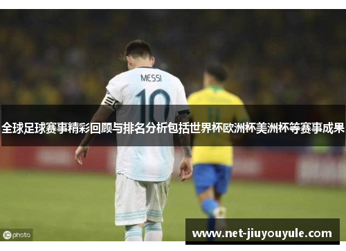 全球足球赛事精彩回顾与排名分析包括世界杯欧洲杯美洲杯等赛事成果