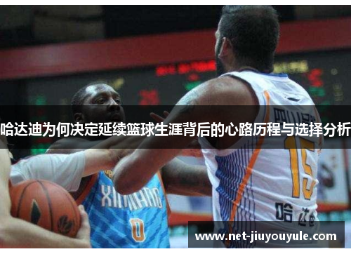哈达迪为何决定延续篮球生涯背后的心路历程与选择分析 哈达迪为何决定延续篮球生涯背后的心路历程与选择分析