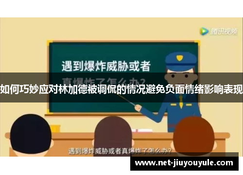 如何巧妙应对林加德被调侃的情况避免负面情绪影响表现 如何巧妙应对林加德被调侃的情况避免负面情绪影响表现