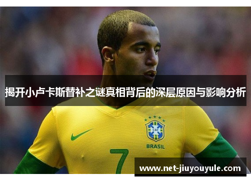 揭开小卢卡斯替补之谜真相背后的深层原因与影响分析