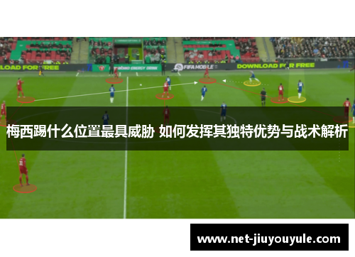梅西踢什么位置最具威胁 如何发挥其独特优势与战术解析 梅西踢什么位置最具威胁 如何发挥其独特优势与战术解析