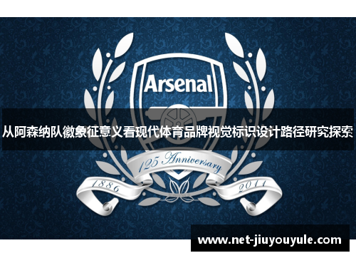 从阿森纳队徽象征意义看现代体育品牌视觉标识设计路径研究探索 从阿森纳队徽象征意义看现代体育品牌视觉标识设计路径研究探索