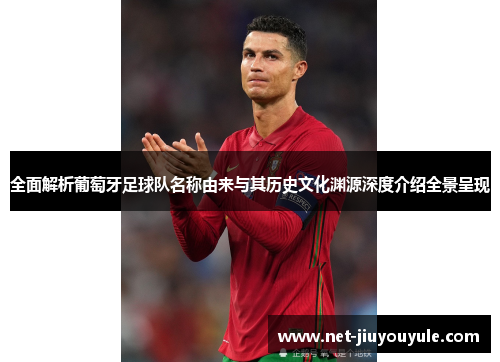 全面解析葡萄牙足球队名称由来与其历史文化渊源深度介绍全景呈现 全面解析葡萄牙足球队名称由来与其历史文化渊源深度介绍全景呈现