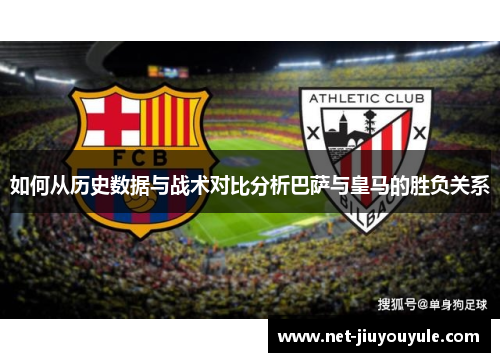如何从历史数据与战术对比分析巴萨与皇马的胜负关系