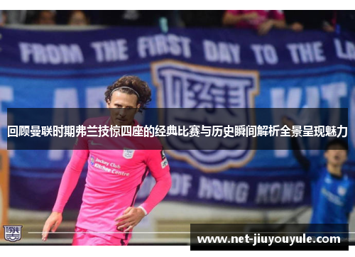 回顾曼联时期弗兰技惊四座的经典比赛与历史瞬间解析全景呈现魅力 回顾曼联时期弗兰技惊四座的经典比赛与历史瞬间解析全景呈现魅力